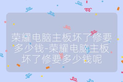 荣耀电脑主板坏了修要多少钱-荣耀电脑主板坏了修要多少钱呢