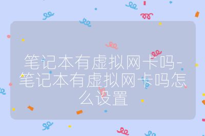 笔记本有虚拟网卡吗-笔记本有虚拟网卡吗怎么设置