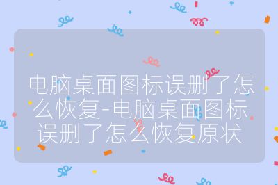 电脑桌面图标误删了怎么恢复-电脑桌面图标误删了怎么恢复原状