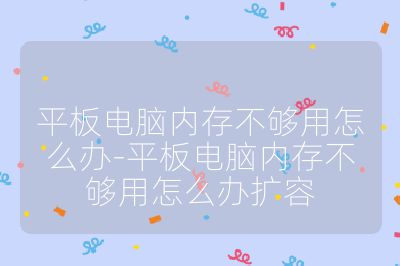 平板电脑内存不够用怎么办-平板电脑内存不够用怎么办扩容