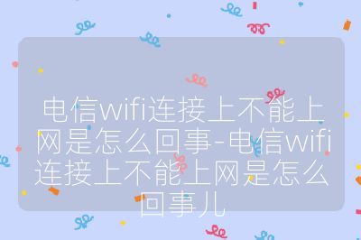 电信wifi连接上不能上网是怎么回事-电信wifi连接上不能上网是怎么回事儿
