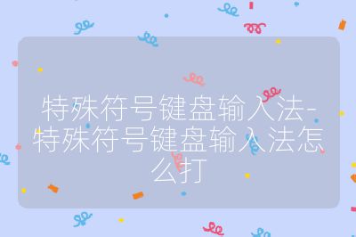 特殊符号键盘输入法-特殊符号键盘输入法怎么打