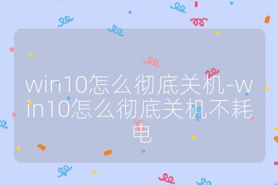 win10怎么彻底关机-win10怎么彻底关机不耗电