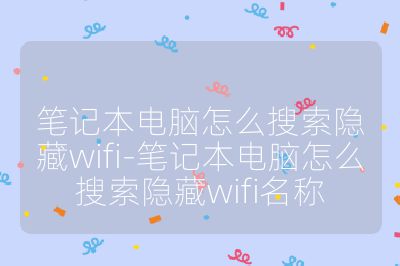 笔记本电脑怎么搜索隐藏wifi-笔记本电脑怎么搜索隐藏wifi名称
