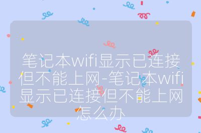 笔记本wifi显示已连接但不能上网-笔记本wifi显示已连接但不能上网怎么办