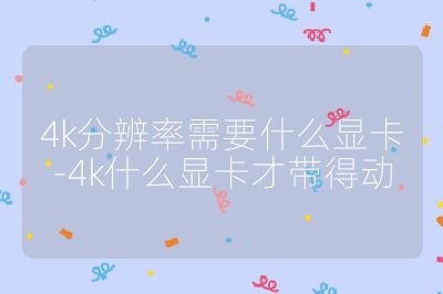 4k分辨率需要什么显卡-4k什么显卡才带得动