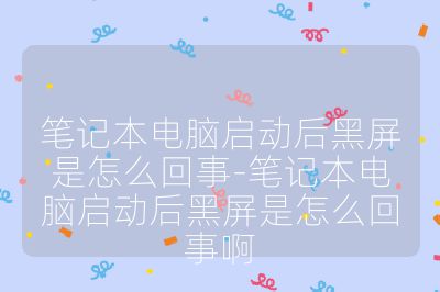 笔记本电脑启动后黑屏是怎么回事-笔记本电脑启动后黑屏是怎么回事啊