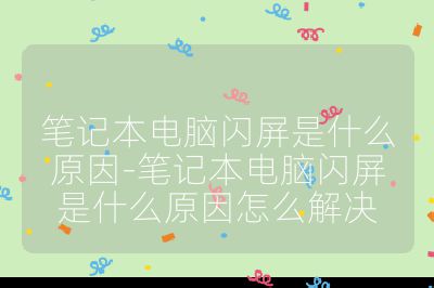 笔记本电脑闪屏是什么原因-笔记本电脑闪屏是什么原因怎么解决