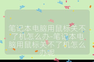 笔记本电脑用鼠标关不了机怎么办-笔记本电脑用鼠标关不了机怎么办呢