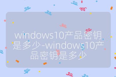 windows10产品密钥是多少-windows10产品密钥是多少