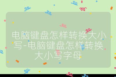 电脑键盘怎样转换大小写-电脑键盘怎样转换大小写字母