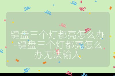键盘三个灯都亮怎么办-键盘三个灯都亮怎么办无法输入