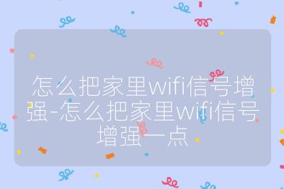 怎么把家里wifi信号增强-怎么把家里wifi信号增强一点