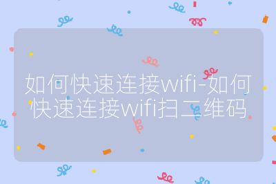 如何快速连接wifi-如何快速连接wifi扫二维码