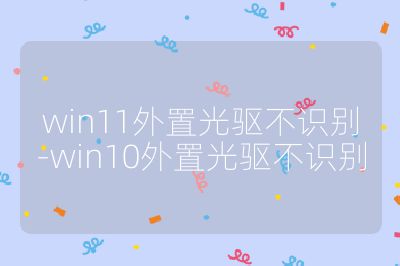 win11外置光驱不识别-win10外置光驱不识别