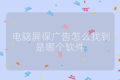 电脑屏保广告怎么找到是哪个软件