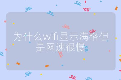 为什么wifi显示满格但是网速很慢