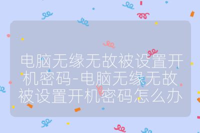 电脑无缘无故被设置开机密码-电脑无缘无故被设置开机密码怎么办