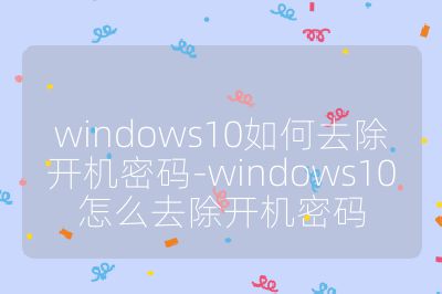 windows10如何去除开机密码-windows10怎么去除开机密码
