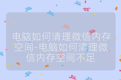 电脑如何清理微信内存空间-电脑如何清理微信内存空间不足