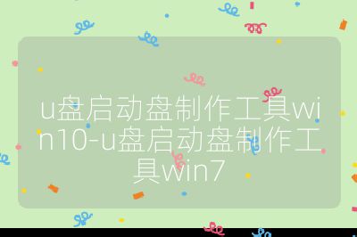 u盘启动盘制作工具win10-u盘启动盘制作工具win7