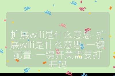 扩展wifi是什么意思-扩展wifi是什么意思-一键配置-一键开关需要打开吗