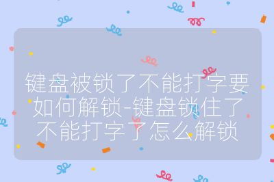 键盘被锁了不能打字要如何解锁-键盘锁住了不能打字了怎么解锁