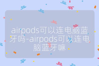 airpods可以连电脑蓝牙吗-airpods可以连电脑蓝牙嘛