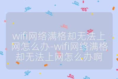 wifi网络满格却无法上网怎么办-wifi网络满格却无法上网怎么办啊