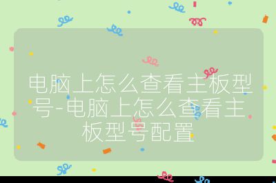 电脑上怎么查看主板型号-电脑上怎么查看主板型号配置