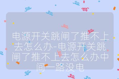 电源开关跳闸了推不上去怎么办-电源开关跳闸了推不上去怎么办中间一路没电