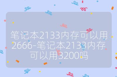 笔记本2133内存可以用2666-笔记本2133内存可以用3200吗