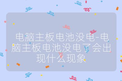 电脑主板电池没电-电脑主板电池没电了会出现什么现象