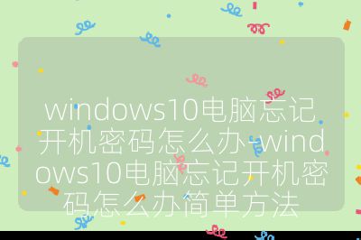 windows10电脑忘记开机密码怎么办-windows10电脑忘记开机密码怎么办简单方法