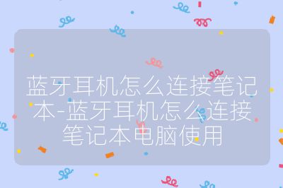 蓝牙耳机怎么连接笔记本-蓝牙耳机怎么连接笔记本电脑使用
