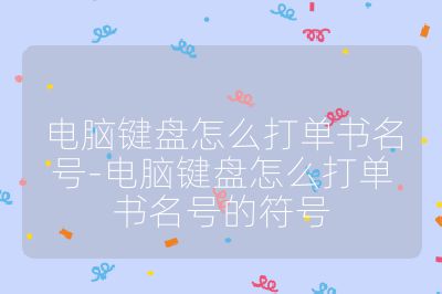 电脑键盘怎么打单书名号-电脑键盘怎么打单书名号的符号