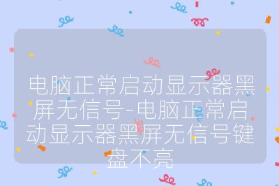 电脑正常启动显示器黑屏无信号-电脑正常启动显示器黑屏无信号键盘不亮