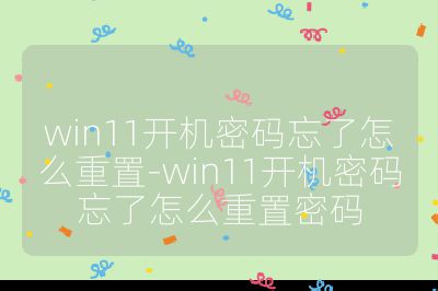 win11开机密码忘了怎么重置-win11开机密码忘了怎么重置密码