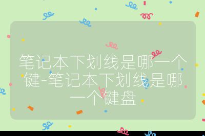 笔记本下划线是哪一个键-笔记本下划线是哪一个键盘