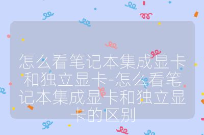 怎么看笔记本集成显卡和独立显卡-怎么看笔记本集成显卡和独立显卡的区别