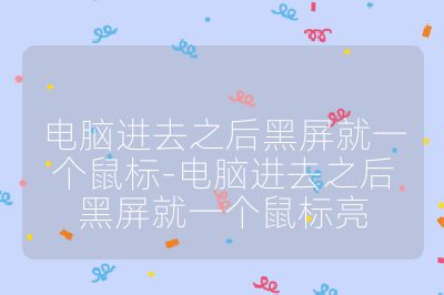 电脑进去之后黑屏就一个鼠标-电脑进去之后黑屏就一个鼠标亮