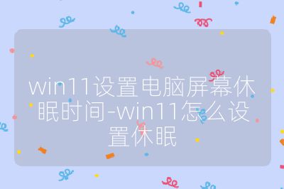 win11设置电脑屏幕休眠时间-win11怎么设置休眠