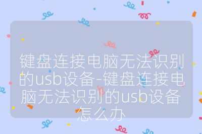 键盘连接电脑无法识别的usb设备-键盘连接电脑无法识别的usb设备怎么办
