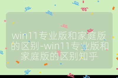 win11专业版和家庭版的区别-win11专业版和家庭版的区别知乎