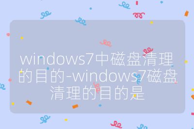 windows7中磁盘清理的目的-windows7磁盘清理的目的是