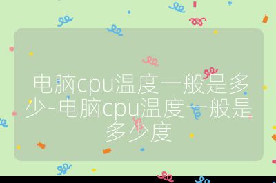 电脑cpu温度一般是多少-电脑cpu温度一般是多少度