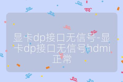 显卡dp接口无信号-显卡dp接口无信号hdmi正常