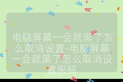电脑屏幕一会就黑了怎么取消设置-电脑屏幕一会就黑了怎么取消设置密码