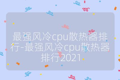 最强风冷cpu散热器排行-最强风冷cpu散热器排行2021