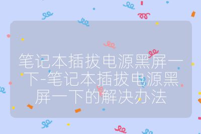 笔记本插拔电源黑屏一下-笔记本插拔电源黑屏一下的解决办法